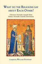 What Do the Religions Say about Each Other?: Christian Attitudes Towards Islam; Islamic Attitudes Towards Christianity