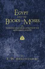 Egypt and the Books of Moses: Or, the Books of Moses Illustrated by the Monuments of Egypt