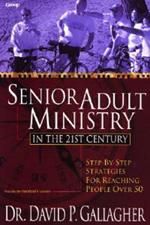 Senior Adult Ministry in the 21st Century: Step-By-Step Strategies for Reaching People Over 50