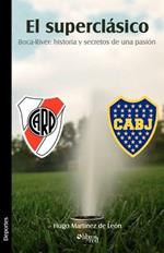 El Superclasico. Boca-River: Historia y Secretos de Una Pasion