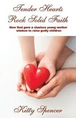 Tender Hearts Rock Solid Faith: How God gave a clueless young mother wisdom to raise godly children