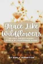 Grace Like Wildflowers: 30 Day Devotional for a Flourishing Soul