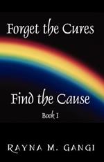 Forget The Cures, Find The Cause: Book One