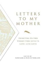 Letters to My Mother: Tributes to the Women Who Give Us Life - and Love