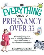 The Everything Guide to Pregnancy Over 35: From Conquering Your Fears to Assessing Health Risks - All You Need to Have a Happy, Healthy Nine Months