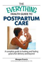 The Everything Health Guide to Postpartum Care: A Complete Guide to Looking and Feeling Great After Delivery and Beyond