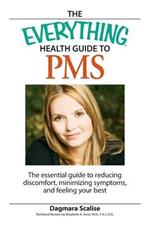 Everything Health Guide to PMS: The Essential Guide to Reducing Discomfort, Minimizing Symptoms, and Feeling Your Best