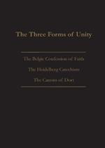 The Three Forms of Unity: Belgic Confession of Faith, Heidelberg Catechism & Canons of Dort