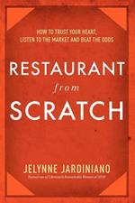 Restaurant from Scratch: How to Trust Your Heart, Listen to the Market and Beat the Odds