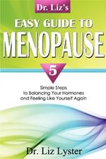 Dr. Liz's Easy Guide To Menopause: 5 Simple Steps to Balancing Your Hormones and Feeling Like Yourself Again