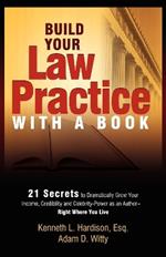 Build Your Law Practice With A Book: 21 Secrets to Dramatically Grow Your Income, Credibility and Celebrity-Power as an Author