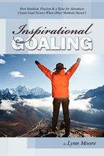 Inspirational Goaling: How Intuition, Passion & a Taste for Adventure Create Goal Victory When Other Methods Haven't