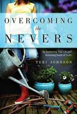 Overcoming the Nevers: By Gardening Your Life and Nurturing Seeds of Truth