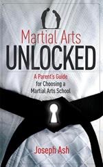 Martial Arts UNLOCKED: A Parent's Guide for Choosing a Martial Arts School