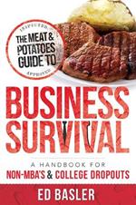 The Meat & Potatoes Guide to Business Survival: A Handbook for Non-MBA's & College Dropouts