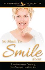 So Much To Smile About: Transformational Dentistry For A Younger, Healthier You