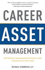 Career Asset Management: Getting Ahead, Staying Ahead and Using Your Head to Maximize Your Career Value