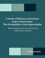 A Study of Business Decisions under Uncertainty: The Probability of the Improbable - With Examples from the Oil and Gas Exploration Industry