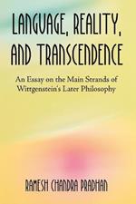 Language, Reality, and Transcendence: An Essay on the Main Strands of Wittgenstein's Later Philosophy