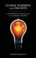 Global Warming for Dim Wits: A Scientist's Perspective of Climate Change