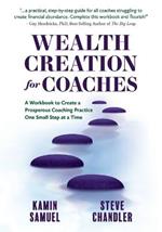 Wealth Creation for Coaches: A Workbook to Create a Prosperous Coaching Practice One Small Step at a Time