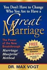 You Don't Have to Change Who You Are to Have a Great Marriage: The Power of the New Breakthrough Marriage Blueprint Method