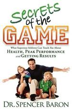 Secrets of the Game: What Superstar Athletes Can Teach You About Health, Peak Performance and Getting Results