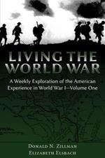 Living the World War: A Weekly Exploration of the American Experience in World War I-Volume One