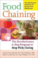 Food Chaining: The Proven 6-Step Plan to Stop Picky Eating, Solve Feeding Problems, and Expand Your Child's Diet