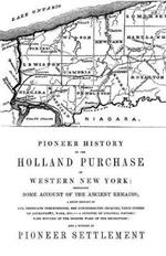 Pioneer History of the Holland Land Purchase of Western New York Embracing Some Account of the Ancient Remains