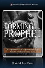 The Forming of the Prophet: The Preparation of the Prophet and Prophetic Minister for Ministry and Service