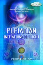 Pleiadian Initiations of Light: A Guide to Energetically Awaken You to the Pleiadian Prophecies for Healing and Resurrection