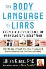 The Body Language of Liars: From Little White Lies to Pathological Deception - How to See Through the Fibs, Frauds, and Falsehoods People Tell You Every Day