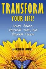 Transform Your Life: Expert Advice, Practical Tools, and Personal Stories