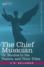 The Chief Musician Or, Studies in the Psalms, and Their Titles