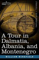 A Tour in Dalmatia, Albania, and Montenegro with an Historical Sketch of the Republic of Ragusa, from the Earliest Times Down to Its Final Fall