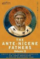 The Ante-Nicene Fathers: The Writings of the Fathers Down to A.D. 325 Volume II - Fathers of the Second Century - Hermas, Tatian, Theophilus, a