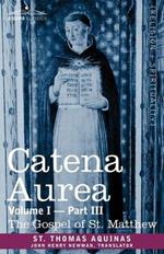 Catena Aurea: Commentary on the Four Gospels, Collected Out of the Works of the Fathers, Volume I Part 3 Gospel of St. Matthew