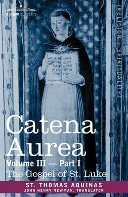 Catena Aurea: Commentary on the Four Gospels, Collected Out of the Works of the Fathers, Volume III Part 1, Gospel of St. Luke - St Thomas Aquinas - cover