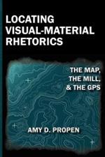 Locating Visual-Material Rhetorics: The Map, the Mill, and the GPS