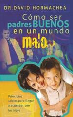 Como ser padres buenos en un mundo malo: Principios sabios para llegar a acuerdos con los hijos