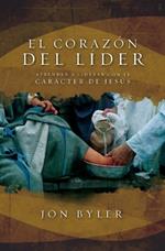 El corazón del líder: Aprender a liderar con el carácter de Jesús