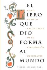 El libro que dio forma al mundo: Como la Biblia creó el alma de la civilización occidental