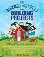 The Backyard Homestead Book of Building Projects