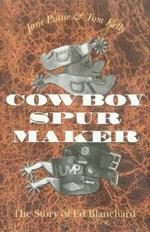 Cowboy Spur Maker: The Story of Ed Blanchard