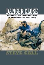 Danger Close: Tactical Air Controllers in Afghanistan and Iraq