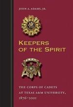 Keepers of the Spirit: The Corps of Cadets at Texas A&M University, 1876-2001