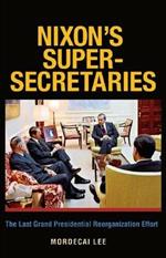 Nixon's Super-Secretaries: The Last Grand Presidential Reorganization Effort