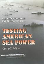 Testing American Sea Power: U.S. Navy Strategic Exercises, 1923-1940