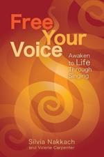 Free Your Voice: Awaken Your Life Through Singing